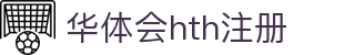华体会hth注册｜官网入口与APP登录体验